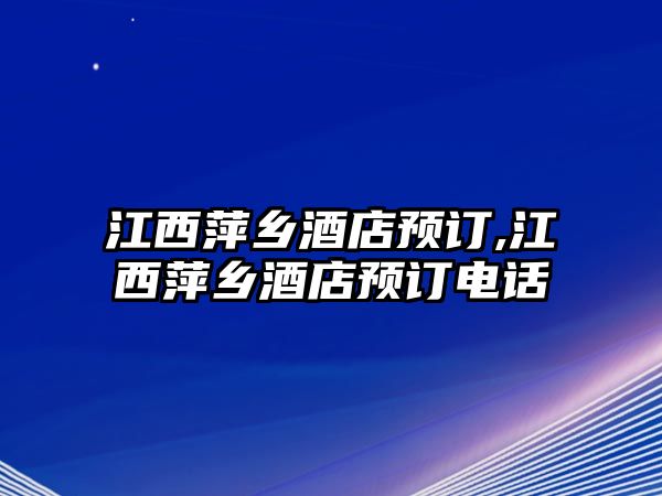 江西萍鄉(xiāng)酒店預(yù)訂,江西萍鄉(xiāng)酒店預(yù)訂電話