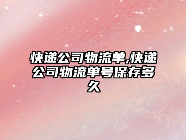 快遞公司物流單,快遞公司物流單號保存多久