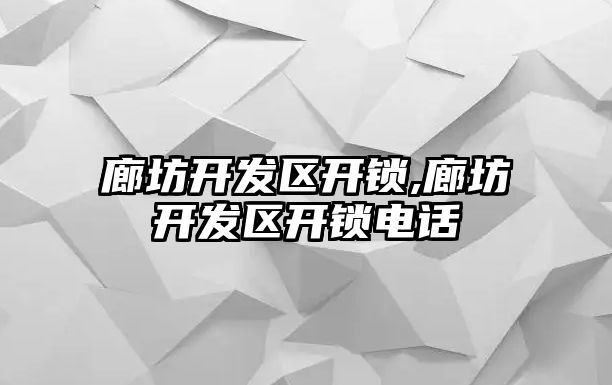 廊坊開發區開鎖,廊坊開發區開鎖電話