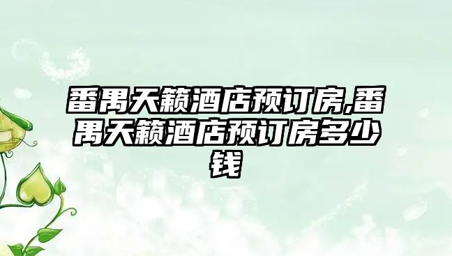 番禺天籟酒店預(yù)訂房,番禺天籟酒店預(yù)訂房多少錢