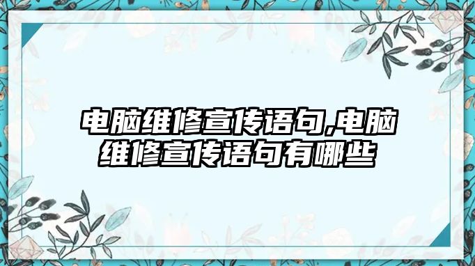 電腦維修宣傳語句,電腦維修宣傳語句有哪些