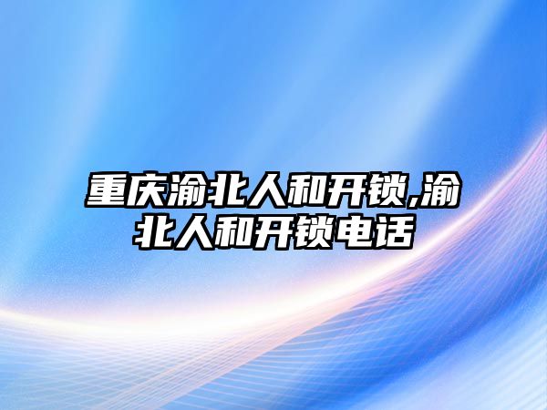 重慶渝北人和開鎖,渝北人和開鎖電話