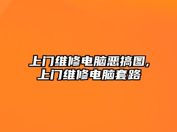 上門(mén)維修電腦惡搞圖,上門(mén)維修電腦套路