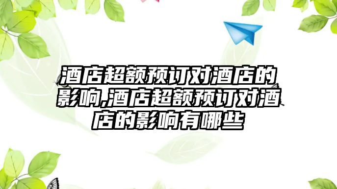 酒店超額預(yù)訂對酒店的影響,酒店超額預(yù)訂對酒店的影響有哪些