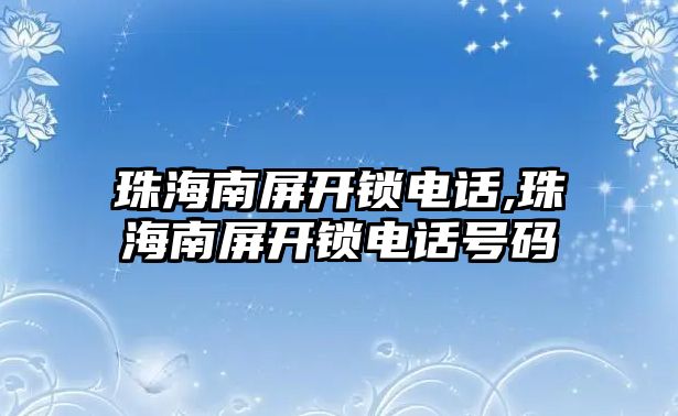 珠海南屏開鎖電話,珠海南屏開鎖電話號碼