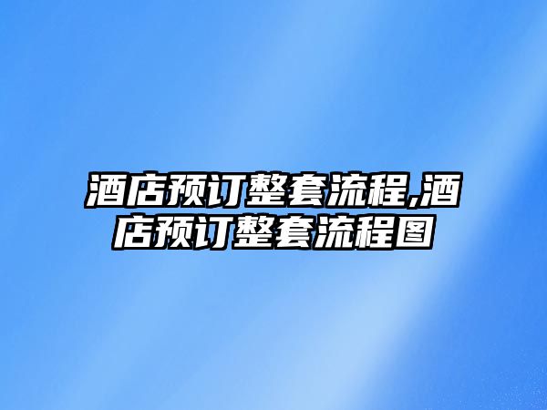 酒店預訂整套流程,酒店預訂整套流程圖